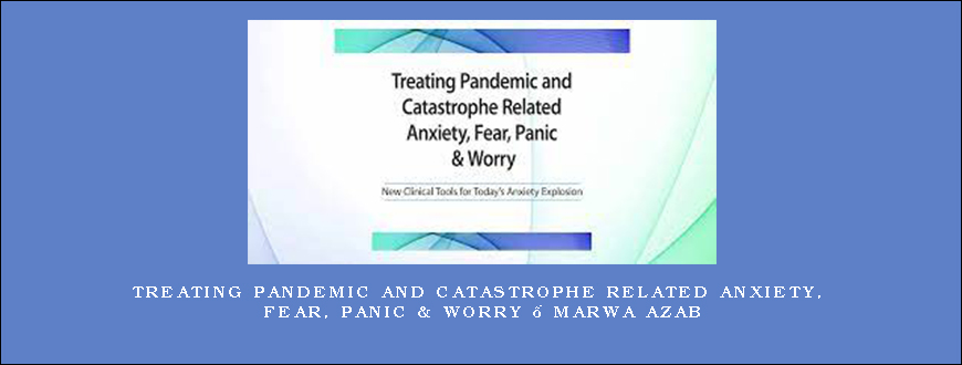 Treating Pandemic and Catastrophe Related Anxiety, Fear, Panic & Worry – Marwa Azab