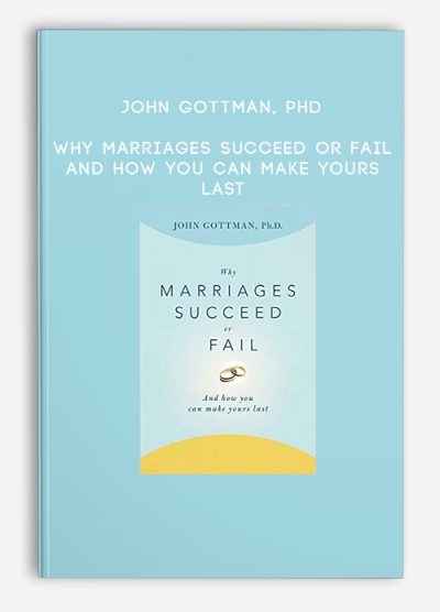 John Gottman, PhD – Why Marriages Succeed or Fail And How You Can Make Yours Last