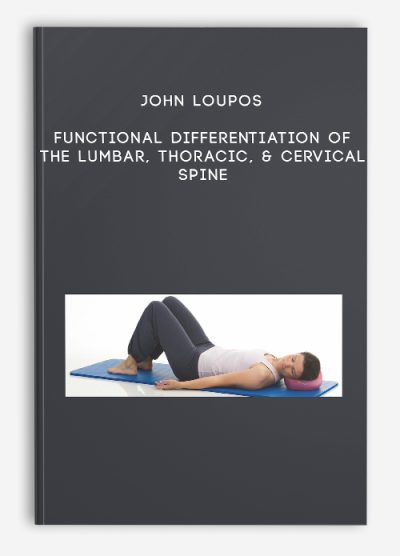 John Loupos – Functional Differentiation of the Lumbar, Thoracic, & Cervical Spine