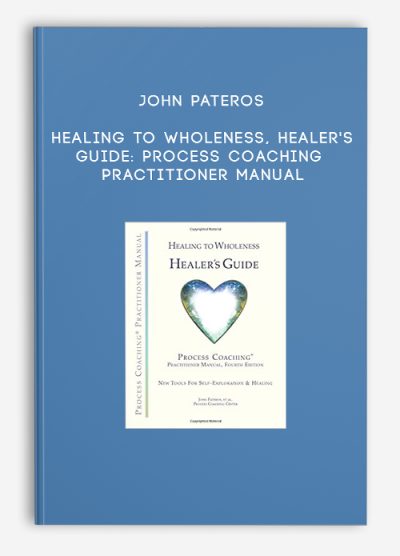 John Pateros – Healing to Wholeness, Healer’s Guide Process Coaching Practitioner Manual