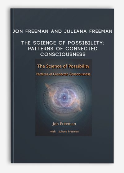 Jon Freeman and Juliana Freeman – The Science of Possibility Patterns of Connected Consciousness