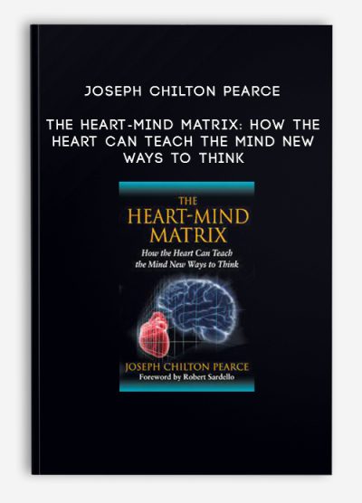 Joseph Chilton Pearce – The Heart-Mind Matrix How the Heart Can Teach the Mind New Ways to Think