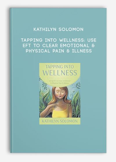Kathilyn Solomon – Tapping Into Wellness Use EFT to Clear Emotional & Physical Pain & Illness