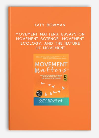 Katy Bowman – Movement Matters Essays on Movement Science, Movement Ecology, and the Nature of Movement