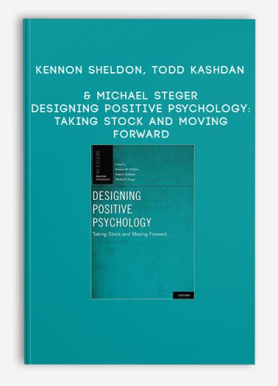 Kennon Sheldon, Todd Kashdan & Michael Steger – Designing Positive Psychology Taking Stock and Moving Forward