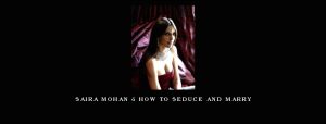 Saira Mohan – How to seduce and marry