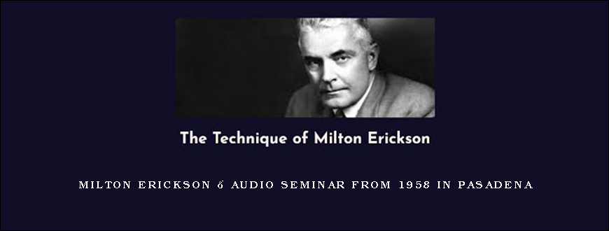 Milton Erickson – Audio Seminar from 1958 in Pasadena