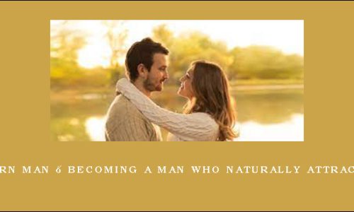 The Modern Man – Becoming A Man Who Naturally Attracts Women