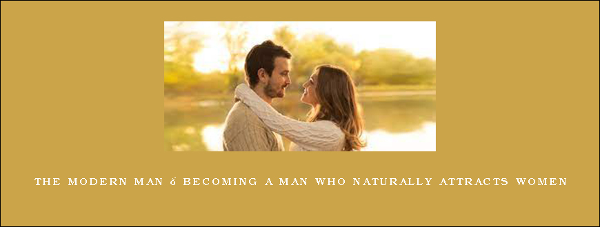 The Modern Man – Becoming A Man Who Naturally Attracts Women