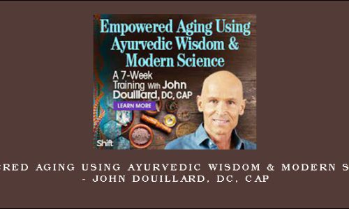 Empowered Aging Using Ayurvedic Wisdom & Modern Science – John Douillard, DC, CAP