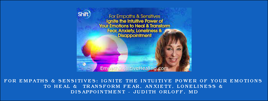 For Empaths & Sensitives Ignite the Intuitive Power of Your Emotions to Heal & Transform Fear, Anxiety, Loneliness & Disappointment – Judith Orloff, MD