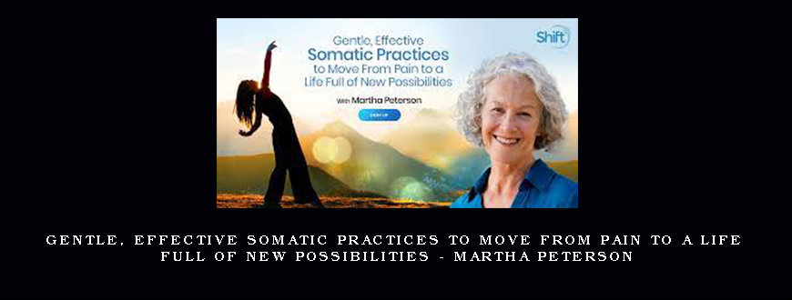 Gentle, Effective Somatic Practices to Move From Pain to a Life Full of New Possibilities – Martha Peterson