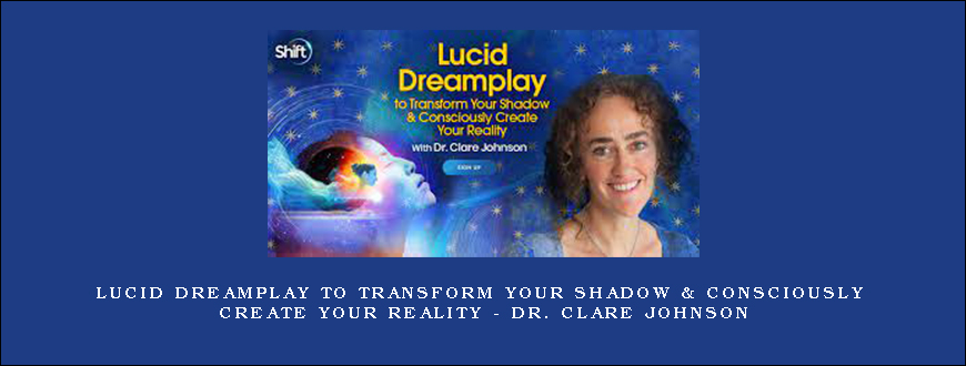 Lucid Dreamplay to Transform Your Shadow & Consciously Create Your Reality – Dr. Clare Johnson