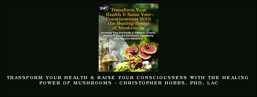 Transform Your Health & Raise Your Consciousness With the Healing Power of Mushrooms – Christopher Hobbs, PhD, LAc