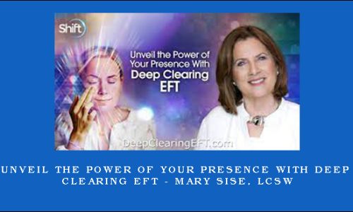 Unveil the Power of Your Presence With Deep Clearing EFT – Mary Sise, LCSW