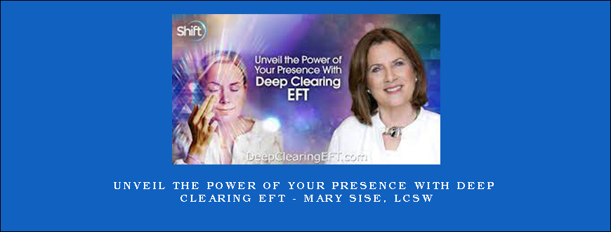 Unveil the Power of Your Presence With Deep Clearing EFT – Mary Sise, LCSW