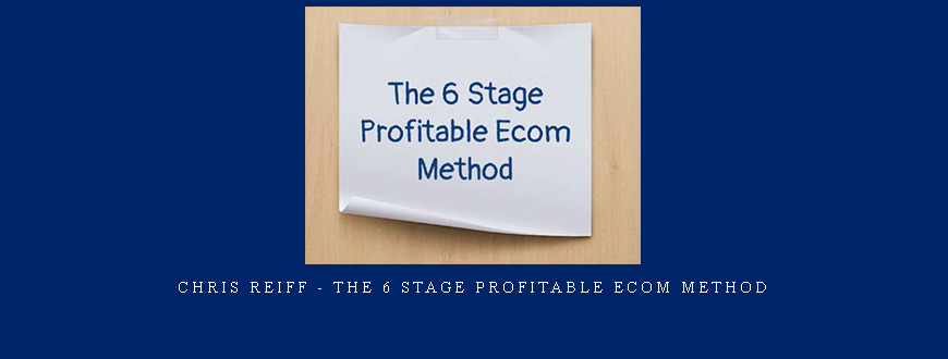 Chris Reiff – The 6 Stage Profitable Ecom Method