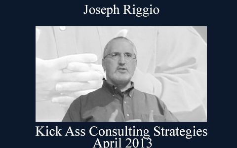 Joseph Riggio – Kick Ass Consulting Strategies – April 2013