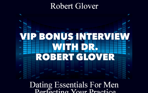 Robert Glover – Dating Essentials For Men – Perfecting Your Practice