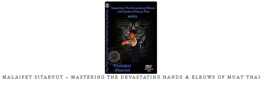 MALAIPET SITARVUT – MASTERING THE DEVASTATING HANDS & ELBOWS OF MUAY THAI