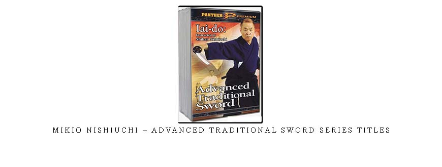 MIKIO NISHIUCHI – ADVANCED TRADITIONAL SWORD SERIES TITLES