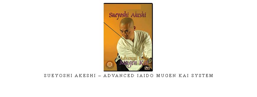 SUEYOSHI AKESHI – ADVANCED IAIDO MUGEN KAI SYSTEM