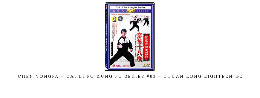 CHEN YONGFA – CAI LI FO KUNG FU SERIES #03 – CHUAN LONG EIGHTEEN-GE