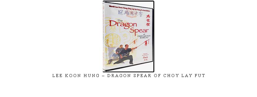 LEE KOON HUNG – DRAGON SPEAR OF CHOY LAY FUT