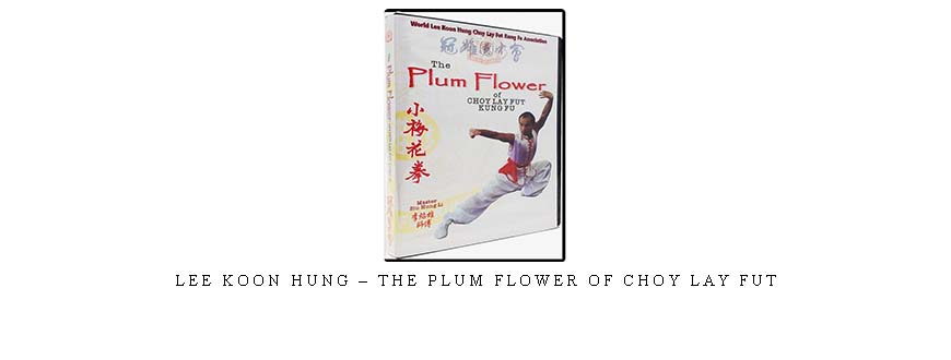 LEE KOON HUNG – THE PLUM FLOWER OF CHOY LAY FUT