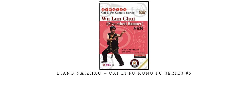 LIANG NAIZHAO – CAI LI FO KUNG FU SERIES #5